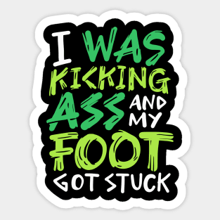 I Was Kicking Ass And My Foot Got Stuck Sticker